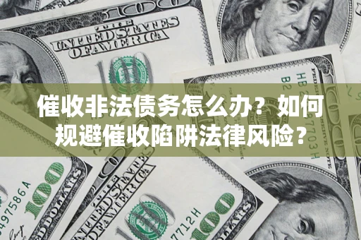 济南催收非法债务怎么办？如何规避催收陷阱法律风险？