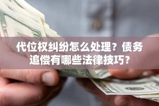 济南代位权纠纷怎么处理？债务追偿有哪些法律技巧？