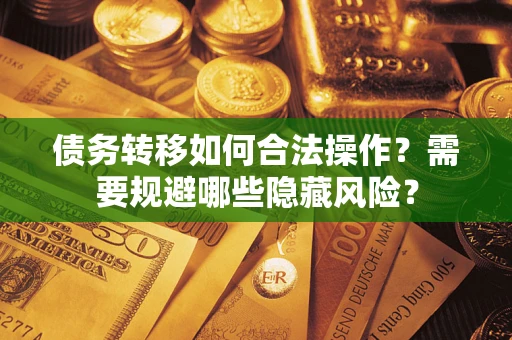 济南债务转移如何合法操作？需要规避哪些隐藏风险？