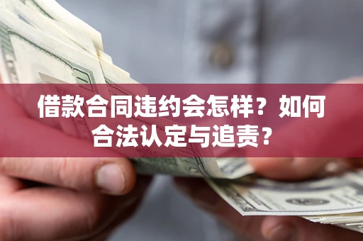 济南借款合同违约会怎样？如何合法认定与追责？