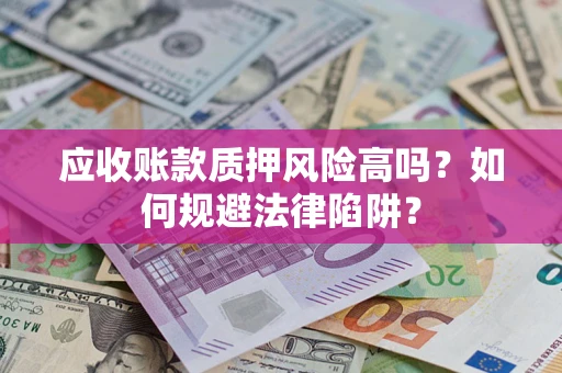 济南应收账款质押风险高吗？如何规避法律陷阱？