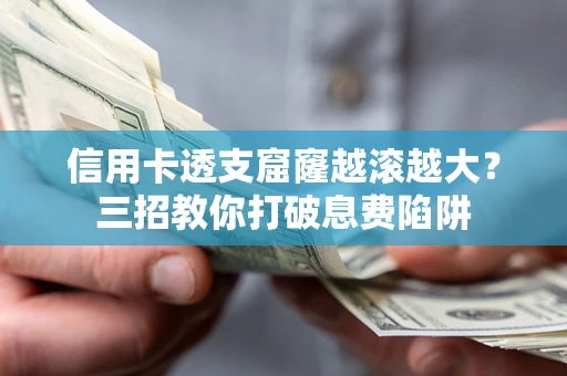 济南信用卡透支窟窿越滚越大？三招教你打破息费陷阱
