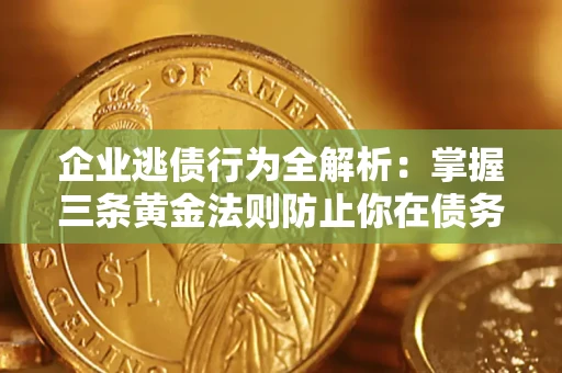 济南企业逃债行为全解析：掌握三条黄金法则防止你在债务乱局中“踩雷”