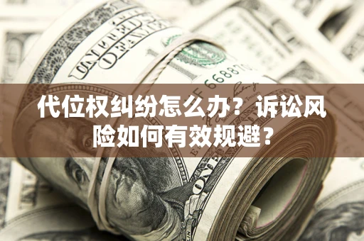 济南代位权纠纷怎么办？诉讼风险如何有效规避？