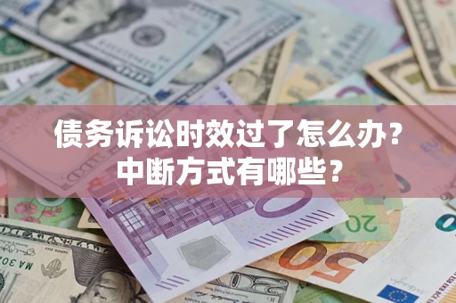 济南债务诉讼时效过了怎么办？中断方式有哪些？