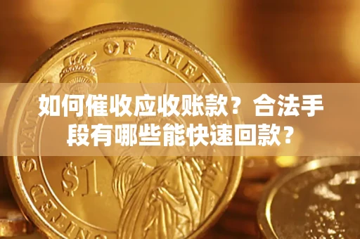 济南如何催收应收账款？合法手段有哪些能快速回款？