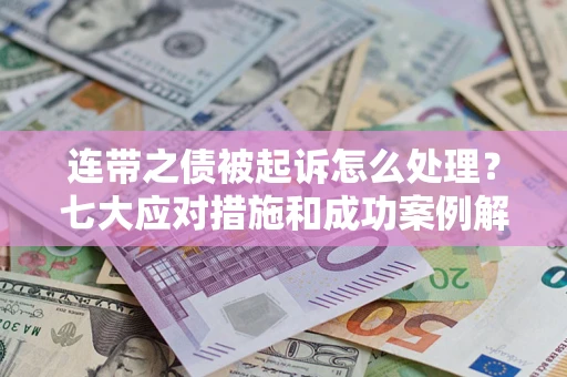 济南连带之债被起诉怎么处理？七大应对措施和成功案例解析