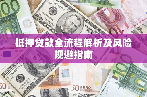 济南抵押贷款全流程解析及风险规避指南