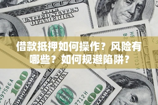 济南借款抵押如何操作?风险有哪些?如何规避陷阱? 济南借款抵押如何操作?风险有哪些?如何规避陷阱?