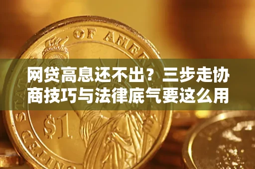 济南网贷高息还不出？三步走协商技巧与法律底气要这么用