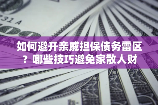 济南如何避开亲戚担保债务雷区？哪些技巧避免家散人财
