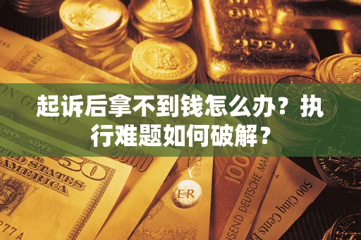 济南起诉后拿不到钱怎么办?执行难题如何破解? 济南起诉后拿不到钱怎么办?执行难题如何破解?