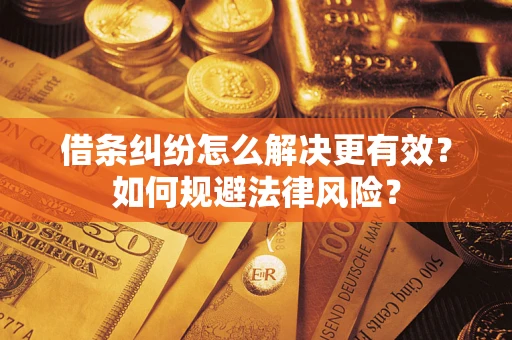 济南借条纠纷怎么解决更有效？如何规避法律风险？