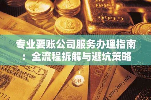 济南专业要账公司服务办理指南：全流程拆解与避坑策略