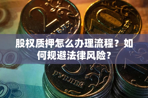 济南股权质押怎么办理流程？如何规避法律风险？