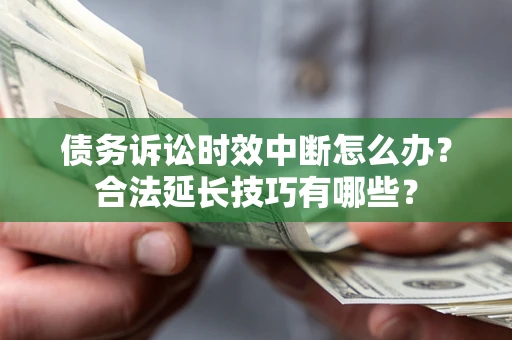 济南债务诉讼时效中断怎么办？合法延长技巧有哪些？