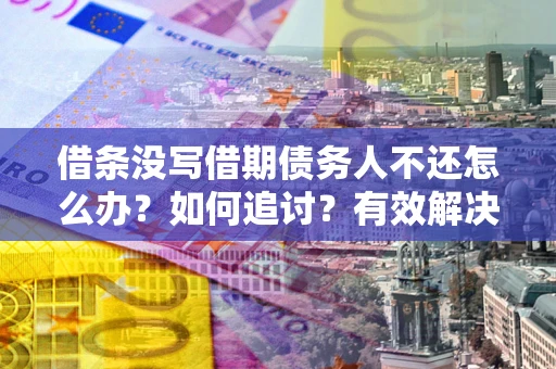 济南借条没写借期债务人不还怎么办？如何追讨？有效解决方案！