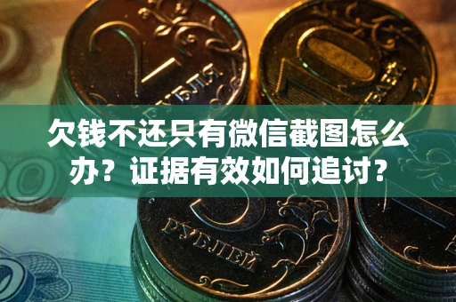 济南欠钱不还只有微信截图怎么办？证据有效如何追讨？