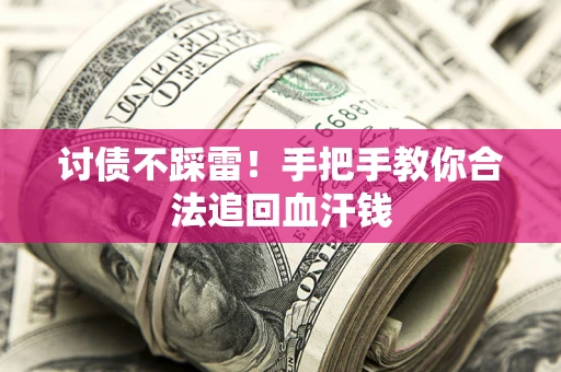 济南讨债不踩雷！手把手教你合法追回血汗钱
