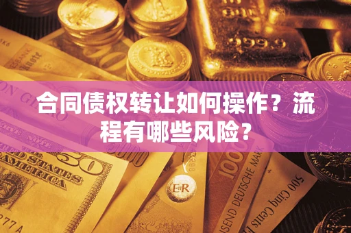 济南合同债权转让如何操作？流程有哪些风险？
