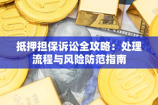 济南抵押担保诉讼全攻略：处理流程与风险防范指南