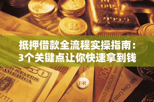 济南抵押借款全流程实操指南：3个关键点让你快速拿到钱