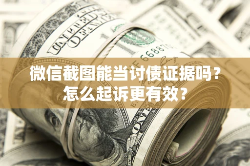 济南微信截图能当讨债证据吗？怎么起诉更有效？