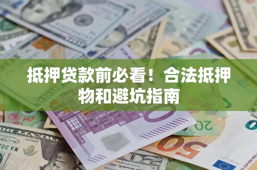 济南抵押贷款前必看！合法抵押物和避坑指南