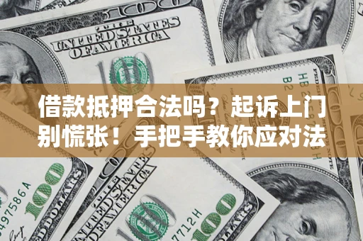 济南借款抵押合法吗？起诉上门别慌张！手把手教你应对法律程序