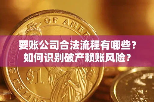 济南要账公司合法流程有哪些？如何识别破产赖账风险？