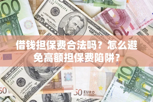 济南借钱担保费合法吗？怎么避免高额担保费陷阱？