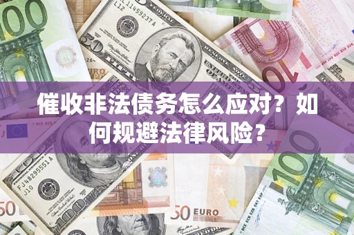 济南催收非法债务怎么应对？如何规避法律风险？