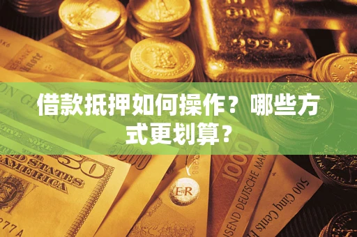 济南借款抵押如何操作？哪些方式更划算？