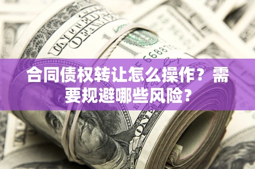 济南合同债权转让怎么操作？需要规避哪些风险？