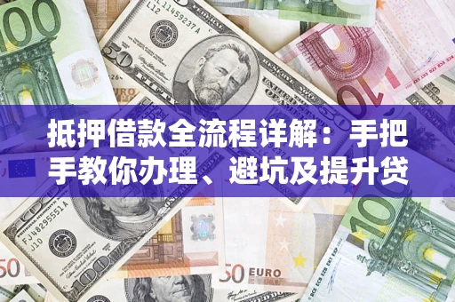 济南抵押借款全流程详解：手把手教你办理、避坑及提升贷款额度