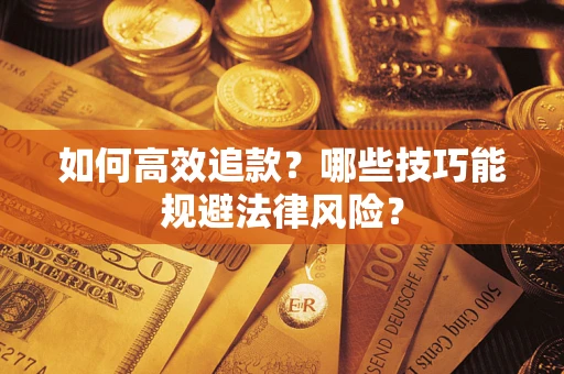 济南如何高效追款？哪些技巧能规避法律风险？