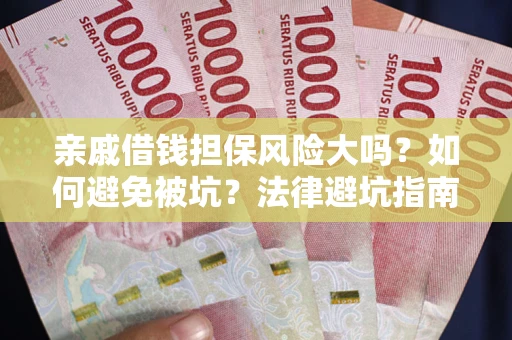 济南亲戚借钱担保风险大吗？如何避免被坑？法律避坑指南