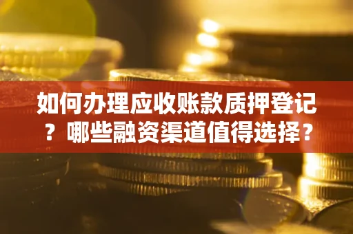济南如何办理应收账款质押登记？哪些融资渠道值得选择？
