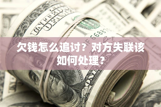 济南欠钱怎么追讨？对方失联该如何处理？