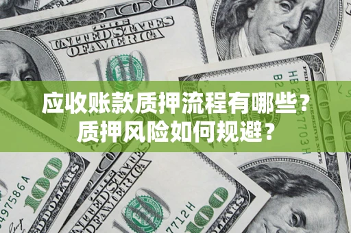 济南应收账款质押流程有哪些？质押风险如何规避？