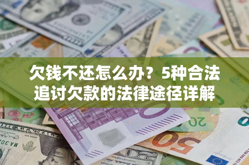 济南欠钱不还怎么办？5种合法追讨欠款的法律途径详解