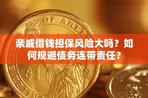 济南亲戚借钱担保风险大吗？如何规避债务连带责任？