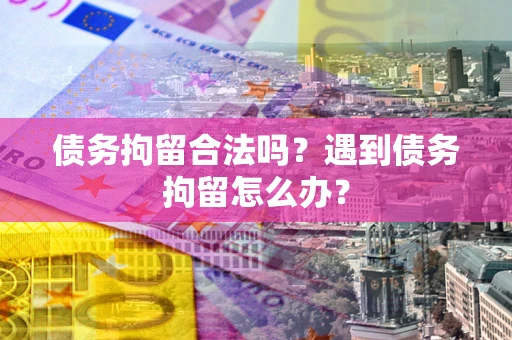 济南债务拘留合法吗？遇到债务拘留怎么办？