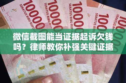 济南微信截图能当证据起诉欠钱吗？律师教你补强关键证据