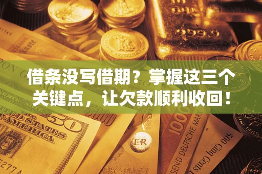 济南借条没写借期？掌握这三个关键点，让欠款顺利收回！