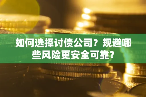 济南如何选择讨债公司？规避哪些风险更安全可靠？