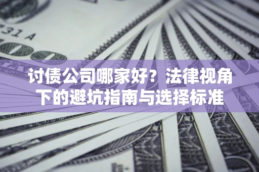 济南讨债公司哪家好？法律视角下的避坑指南与选择标准