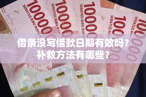 济南借条没写借款日期有效吗?补救方法有哪些? 济南借条没写借款日期有效吗?补救方法有哪些?