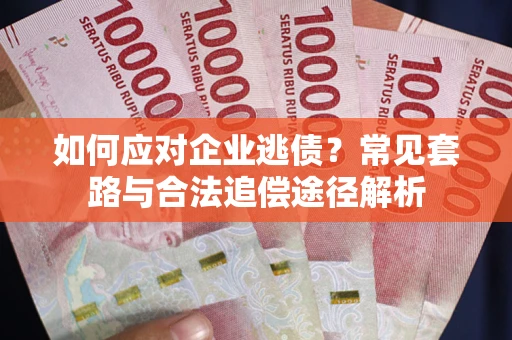 济南如何应对企业逃债？常见套路与合法追偿途径解析