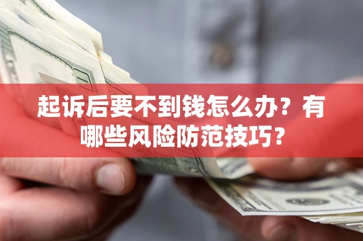 济南起诉后要不到钱怎么办?有哪些风险防范技巧? 济南起诉后要不到钱怎么办?有哪些风险防范技巧?